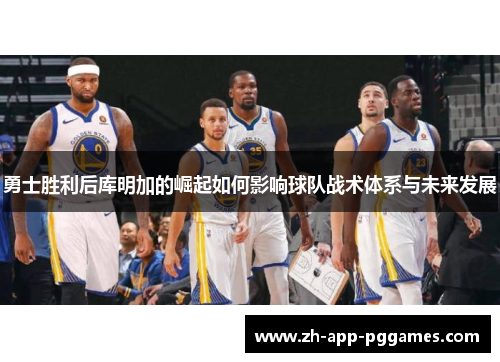 勇士胜利后库明加的崛起如何影响球队战术体系与未来发展