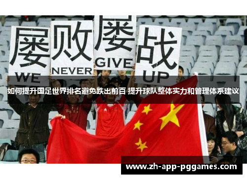 如何提升国足世界排名避免跌出前百 提升球队整体实力和管理体系建议