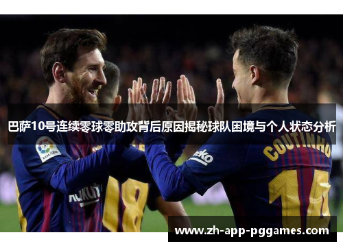 巴萨10号连续零球零助攻背后原因揭秘球队困境与个人状态分析