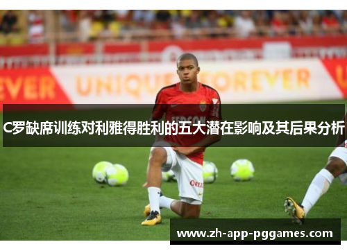 C罗缺席训练对利雅得胜利的五大潜在影响及其后果分析