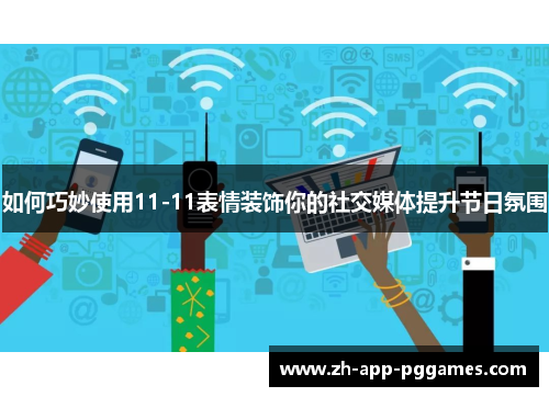 如何巧妙使用11-11表情装饰你的社交媒体提升节日氛围