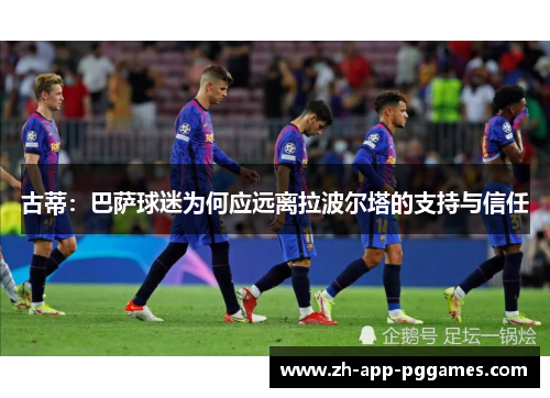 古蒂：巴萨球迷为何应远离拉波尔塔的支持与信任