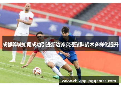 成都蓉城如何成功引进新边锋实现球队战术多样化提升