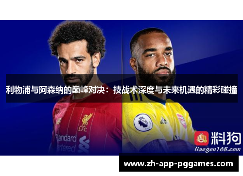 利物浦与阿森纳的巅峰对决：技战术深度与未来机遇的精彩碰撞