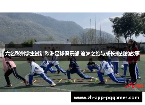 六名彭州学生试训欧洲足球俱乐部 追梦之旅与成长挑战的故事