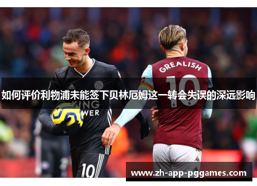 如何评价利物浦未能签下贝林厄姆这一转会失误的深远影响