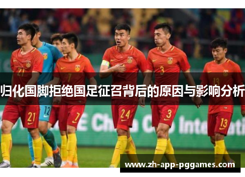归化国脚拒绝国足征召背后的原因与影响分析