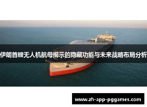 伊朗首艘无人机航母揭示的隐藏功能与未来战略布局分析