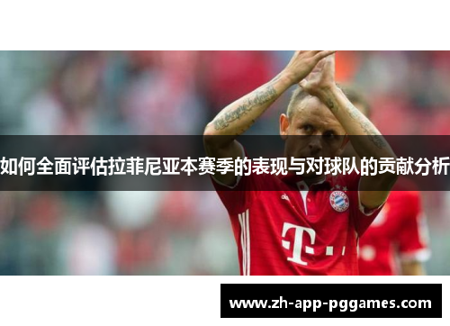 如何全面评估拉菲尼亚本赛季的表现与对球队的贡献分析
