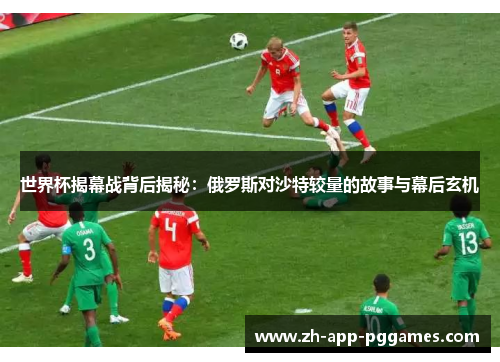 世界杯揭幕战背后揭秘：俄罗斯对沙特较量的故事与幕后玄机
