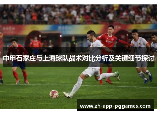 中甲石家庄与上海球队战术对比分析及关键细节探讨