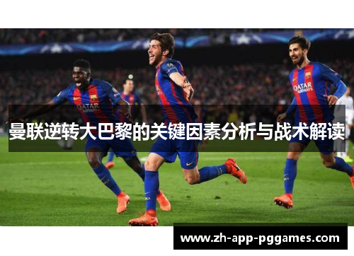 曼联逆转大巴黎的关键因素分析与战术解读