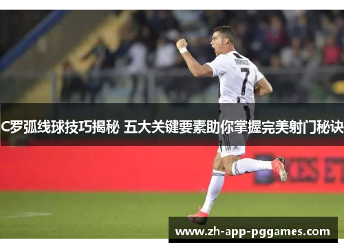 C罗弧线球技巧揭秘 五大关键要素助你掌握完美射门秘诀