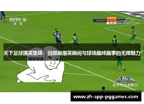 天下足球搞笑集锦：回顾最爆笑瞬间与球场趣味趣事的无限魅力