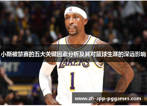 小斯被禁赛的五大关键因素分析及其对篮球生涯的深远影响