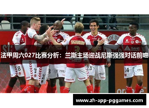法甲周六027比赛分析：兰斯主场迎战尼斯强强对话前瞻