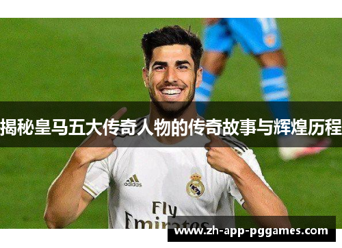 揭秘皇马五大传奇人物的传奇故事与辉煌历程