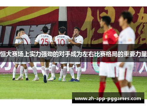 恒大赛场上实力强劲的对手成为左右比赛格局的重要力量