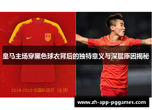 皇马主场穿黑色球衣背后的独特意义与深层原因揭秘