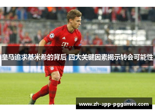 皇马追求基米希的背后 四大关键因素揭示转会可能性