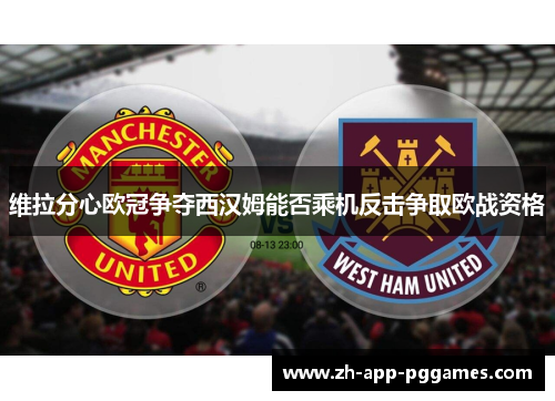 维拉分心欧冠争夺西汉姆能否乘机反击争取欧战资格 维拉分心欧冠争夺西汉姆能否乘机反击争取欧战资格