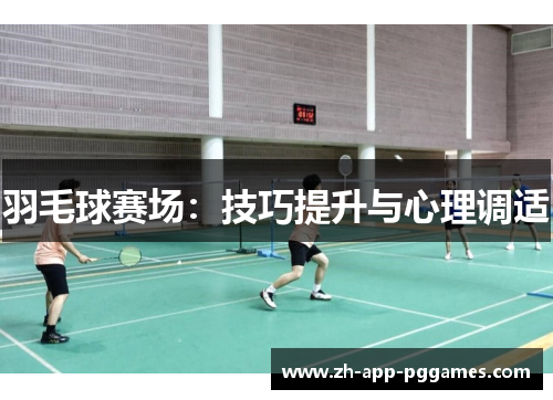 羽毛球赛场:技巧提升与心理调适 羽毛球赛场:技巧提升与心理调适