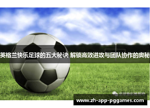 英格兰快乐足球的五大秘诀 解锁高效进攻与团队协作的奥秘 英格兰快乐足球的五大秘诀 解锁高效进攻与团队协作的奥秘