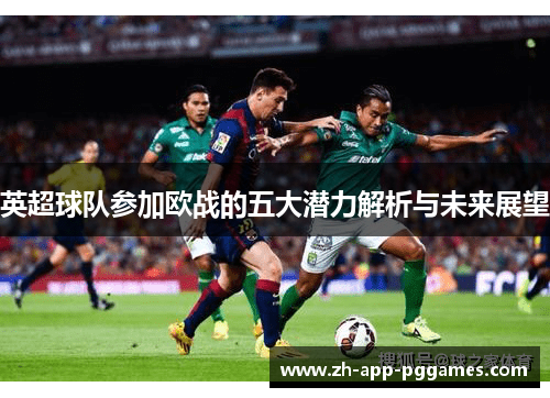 英超球队参加欧战的五大潜力解析与未来展望 英超球队参加欧战的五大潜力解析与未来展望