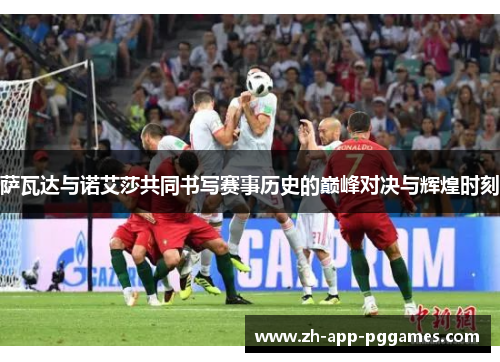 萨瓦达与诺艾莎共同书写赛事历史的巅峰对决与辉煌时刻 萨瓦达与诺艾莎共同书写赛事历史的巅峰对决与辉煌时刻