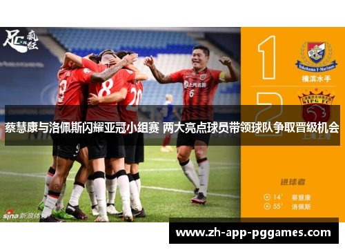 蔡慧康与洛佩斯闪耀亚冠小组赛 两大亮点球员带领球队争取晋级机会 蔡慧康与洛佩斯闪耀亚冠小组赛 两大亮点球员带领球队争取晋级机会