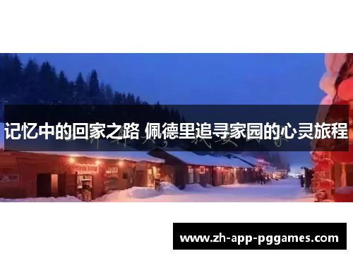 记忆中的回家之路 佩德里追寻家园的心灵旅程 记忆中的回家之路 佩德里追寻家园的心灵旅程