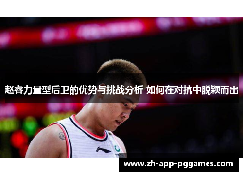 赵睿力量型后卫的优势与挑战分析 如何在对抗中脱颖而出 赵睿力量型后卫的优势与挑战分析 如何在对抗中脱颖而出