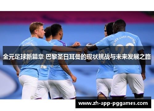 金元足球新篇章 巴黎圣日耳曼的现状挑战与未来发展之路