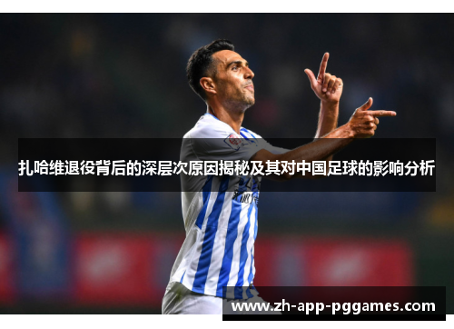 扎哈维退役背后的深层次原因揭秘及其对中国足球的影响分析