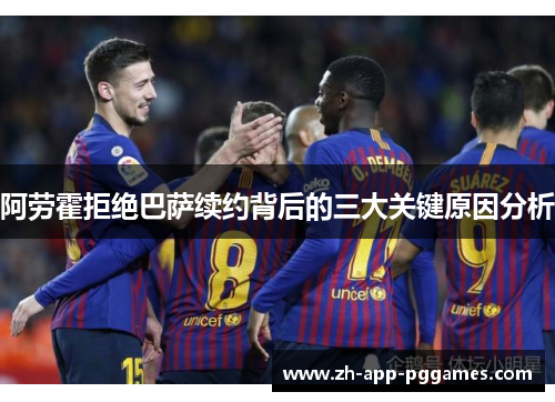 阿劳霍拒绝巴萨续约背后的三大关键原因分析 阿劳霍拒绝巴萨续约背后的三大关键原因分析