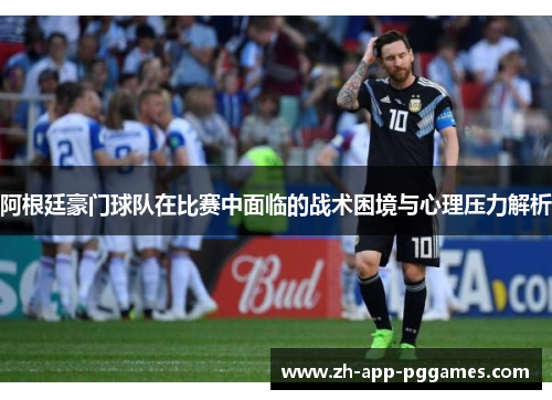 阿根廷豪门球队在比赛中面临的战术困境与心理压力解析