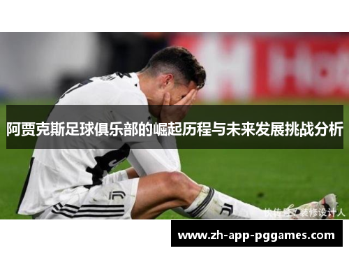 阿贾克斯足球俱乐部的崛起历程与未来发展挑战分析 阿贾克斯足球俱乐部的崛起历程与未来发展挑战分析