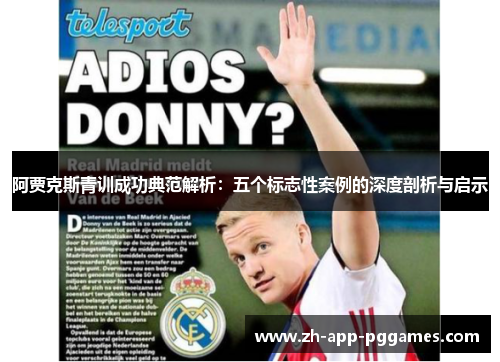 阿贾克斯青训成功典范解析:五个标志性案例的深度剖析与启示 阿贾克斯青训成功典范解析:五个标志性案例的深度剖析与启示