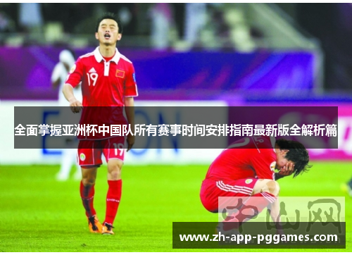 全面掌握亚洲杯中国队所有赛事时间安排指南最新版全解析篇 全面掌握亚洲杯中国队所有赛事时间安排指南最新版全解析篇