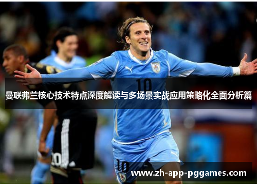 曼联弗兰核心技术特点深度解读与多场景实战应用策略化全面分析篇 曼联弗兰核心技术特点深度解读与多场景实战应用策略化全面分析篇