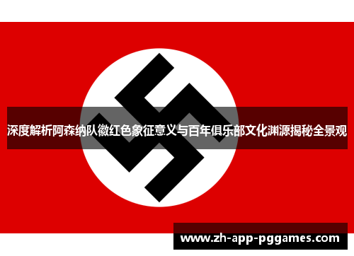 深度解析阿森纳队徽红色象征意义与百年俱乐部文化渊源揭秘全景观 深度解析阿森纳队徽红色象征意义与百年俱乐部文化渊源揭秘全景观