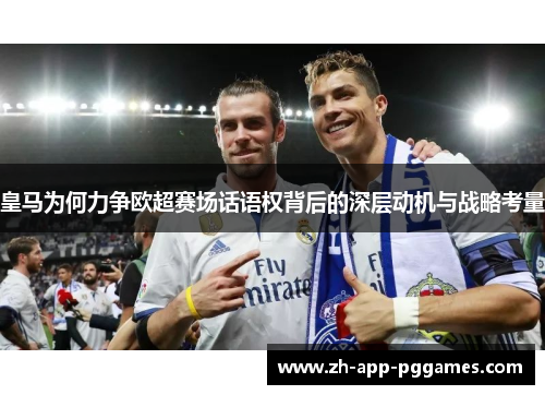 皇马为何力争欧超赛场话语权背后的深层动机与战略考量 皇马为何力争欧超赛场话语权背后的深层动机与战略考量