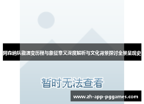 阿森纳队徽演变历程与象征意义深度解析与文化背景探讨全景呈现史