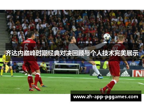 齐达内巅峰时期经典对决回顾与个人技术完美展示