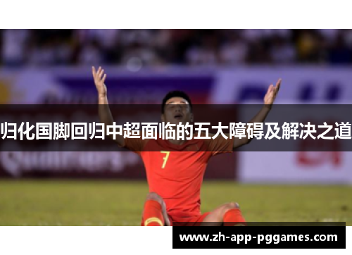 归化国脚回归中超面临的五大障碍及解决之道