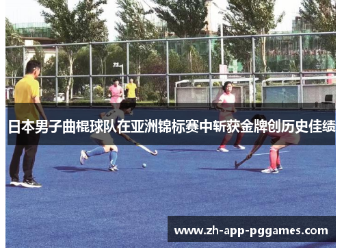 日本男子曲棍球队在亚洲锦标赛中斩获金牌创历史佳绩
