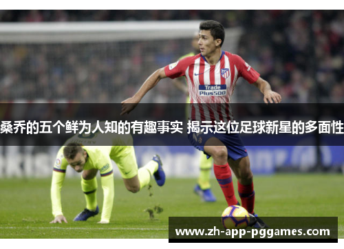 桑乔的五个鲜为人知的有趣事实 揭示这位足球新星的多面性