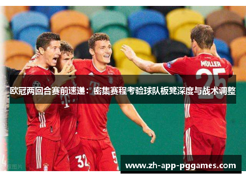 欧冠两回合赛前速递：密集赛程考验球队板凳深度与战术调整