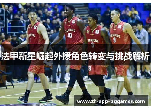 法甲新星崛起外援角色转变与挑战解析