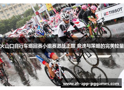 火山口自行车巡回赛小组赛激战正酣 竞速与策略的完美较量 火山口自行车巡回赛小组赛激战正酣 竞速与策略的完美较量